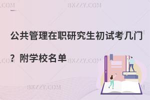 公共管理在职研究生初试考几门？附学校名单