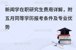 新闻学在职研究生费用详解，附五月同等学历报考条件及专业优势