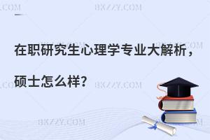 在职研究生心理学专业大解析，硕士怎么样？