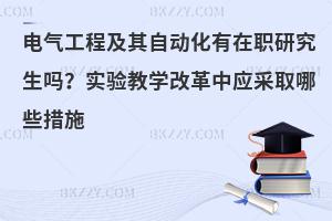电气工程及其自动化有在职研究生吗？实验教学改革中应采取哪些措施
