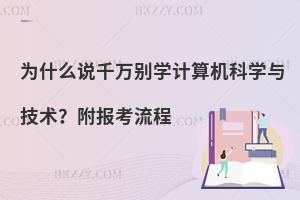 为什么说千万别学计算机科学与技术？附报考流程
