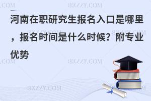 河南在职研究生报名入口是哪里，报名时间是什么时候？附专业优势