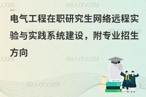 电气工程在职研究生网络远程实验与实践系统建设，附专业招生方向
