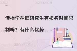 传播学在职研究生有报名时间限制吗？有什么优势