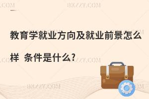 教育学就业方向及就业前景怎么样 条件是什么?