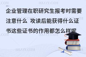 企业管理在职研究生报考时需要注意什么 攻读后能获得什么证书这些证书的作用都怎么样呢