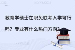 教育学硕士在职免联考入学可行吗？专业有什么热门方向？