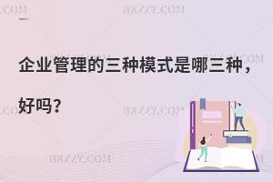 企业管理的三种模式是哪三种，好吗？