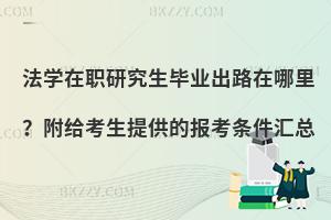 法学在职研究生毕业出路在哪里？附给考生提供的报考条件汇总