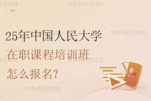 25年中国人民大学在职课程培训班怎么报名？