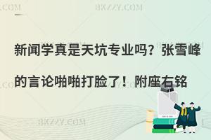 新闻学真是天坑专业吗？张雪峰的言论啪啪打脸了！附座右铭