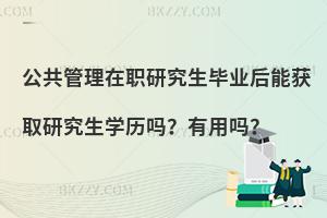 公共管理在职研究生毕业后能获取研究生学历吗？有用吗？
