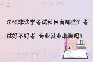 法硕非法学考试科目有哪些？考试好不好考 专业就业率高吗？
