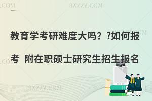 教育学考研难度大吗？如何报考？附在职硕士研究生招生报名