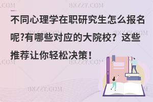 不同心理学在职研究生怎么报名呢?有哪些对应的大院校？这些推荐让你轻松决策！