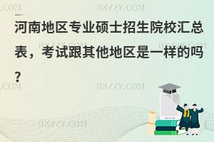 河南地区专业硕士招生院校汇总表，考试跟其他地区是一样的吗？