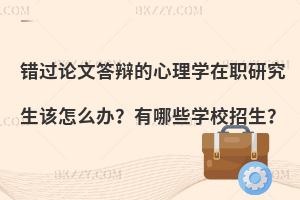 错过论文答辩的心理学在职研究生该怎么办？有哪些学校招生？