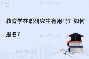 教育学在职研究生有用吗？如何报名?