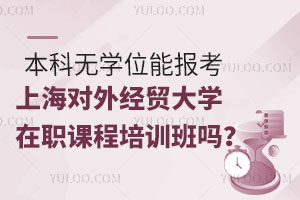 本科无学位能报考上海对外经贸大学在职课程培训班吗？