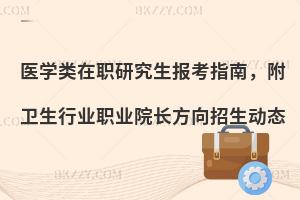 医学类在职研究生报考指南，附卫生行业职业院长方向招生动态