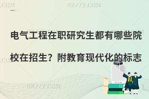 电气工程在职研究生都有哪些院校在招生？附教育现代化的标志