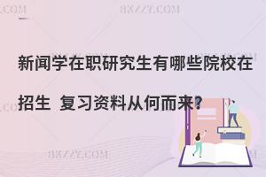 新闻学在职研究生有哪些院校在招生 复习资料从何而来？