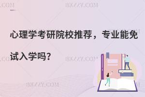 心理学考研院校推荐，专业能免试入学吗？