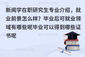 新闻学在职研究生专业介绍，就业前景怎么样？毕业后可就业领域有哪些呢毕业可以得到哪些证书呢