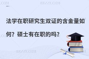 法学在职研究生双证的含金量如何？硕士有在职的吗？