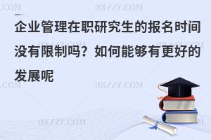 企业管理在职研究生的报名时间没有限制吗？如何能够有更好的发展呢