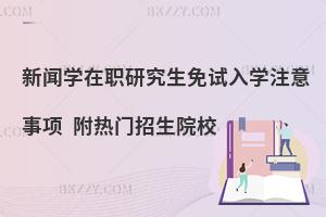 新闻学在职研究生免试入学注意事项 附热门招生院校