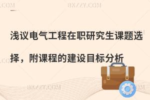 浅议电气工程在职研究生课题选择，附课程的建设目标分析