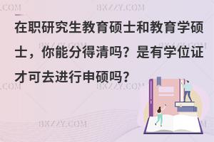 在职研究生教育硕士和教育学硕士，你能分得清吗？是有学位证才可去进行申硕吗？