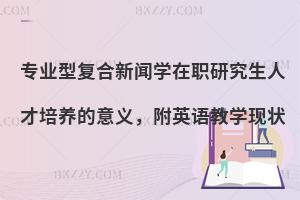 专业型复合新闻学在职研究生人才培养的意义，附英语教学现状