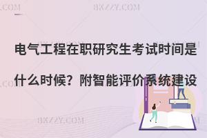 电气工程在职研究生考试时间是什么时候？附智能评价系统建设