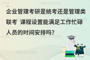 企业管理考研是统考还是管理类联考 课程设置能满足工作忙碌人员的时间安排吗？