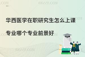 华西医学在职研究生怎么上课 专业哪个专业前景好