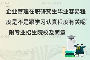 企业管理在职研究生毕业容易程度是不是跟学习认真程度有关呢 附专业招生院校及简章