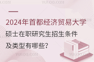 2024年首都经济贸易大学硕士在职研究生招生条件及类型有哪些？