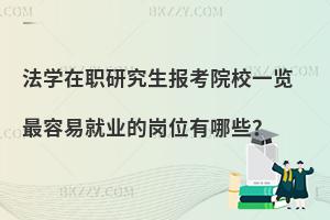 法学在职研究生报考院校一览 最容易就业的岗位有哪些？