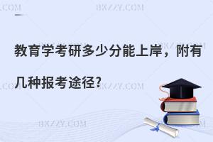 教育学考研多少分能上岸，附有几种报考途径?