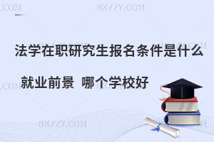 法学在职研究生报名条件是什么 就业前景哪个学校好