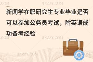 新闻学在职研究生专业毕业是否可以参加公务员考试，附英语成功备考经验