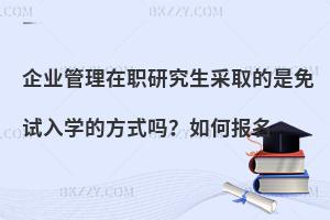 企业管理在职研究生采取的是免试入学的方式吗？如何报名