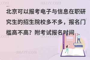 北京可以报考电子与信息在职研究生的招生院校多不多，报名门槛高不高？附考试报名时间