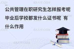 公共管理在职研究生怎样报考呢毕业后学校都发什么证书呢 有什么作用