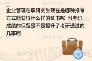 企业管理在职研究生现在是哪种报考方式能获得什么样的证书呢 附考研成绩的保留是不是提升了考研通过的几率呢