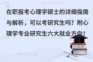 在职报考心理学硕士的详细指南与解析，可以考研究生吗？附心理学专业研究生六大就业方向！