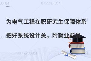 为电气工程在职研究生保障体系把好系统设计关，附就业前景