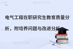 电气工程在职研究生教育质量分析，附培养问题与改进分析